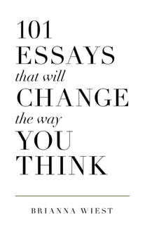 101 Essays That Will Change The Way You Think by Brianna Wiest