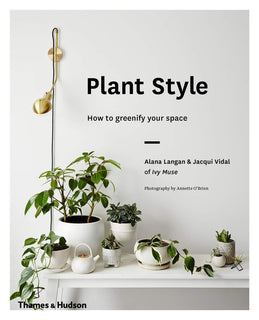 Plant Style: How to Greenify Your Space by Alana Langan