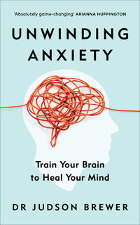 Unwinding Anxiety: Train Your Brain to Heal Your Mind by Judson Brewer