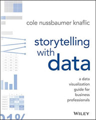 Storytelling with Data: A Data Visualization Guide for Business Professionals by Cole Nussbaumer Knaflic