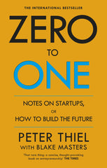 Zero to One: Notes on Start Ups, or How to Build the Future by Peter Thiel