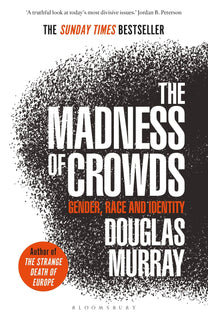 The Madness of Crowds: Gender, Race and Identity by Douglas Murray