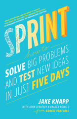 Sprint: How To Solve Big Problems and Test New Ideas in Just Five Days by John Zeratsky