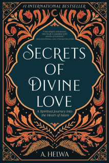 Secrets of Divine Love: A Spiritual Journey into the Heart of Islam by A. Helwa